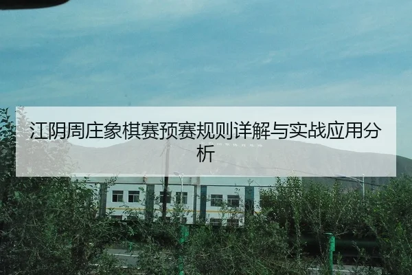江阴周庄象棋赛预赛规则详解与实战应用分析