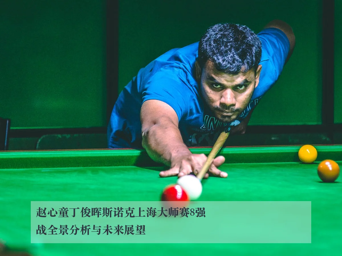 赵心童丁俊晖斯诺克上海大师赛8强战全景分析与未来展望