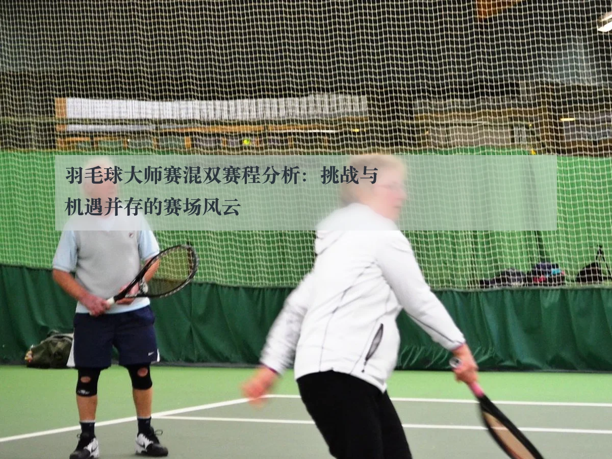 羽毛球大师赛混双赛程分析:挑战与机遇并存的赛场风云